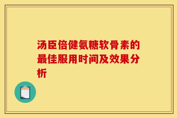 汤臣倍健氨糖软骨素的最佳服用时间及效果分析
