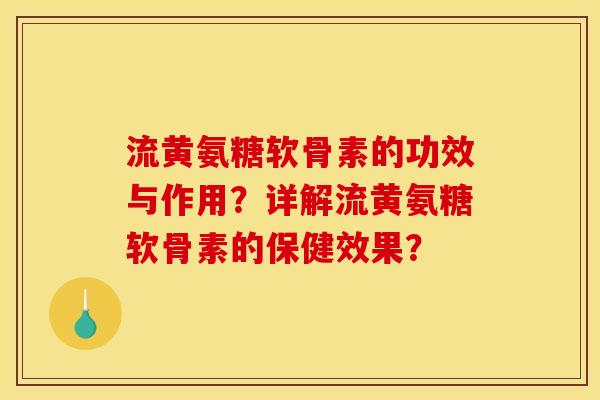 流黄氨糖软骨素的功效与作用？详解流黄氨糖软骨素的保健效果？