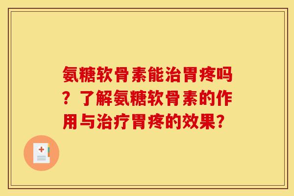 氨糖软骨素能胃疼吗?了解氨糖软骨素的作用与胃疼的效果? 氨糖软骨素能胃疼吗?了解氨糖软骨素的作用与胃疼的效果?