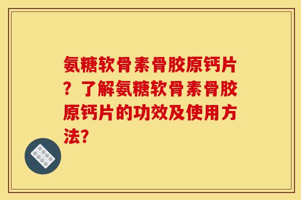 氨糖软骨素骨胶原钙片？了解氨糖软骨素骨胶原钙片的功效及使用方法？