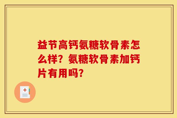 益节高钙氨糖软骨素怎么样?氨糖软骨素加钙片有用吗? 益节高钙氨糖软骨素怎么样?氨糖软骨素加钙片有用吗?