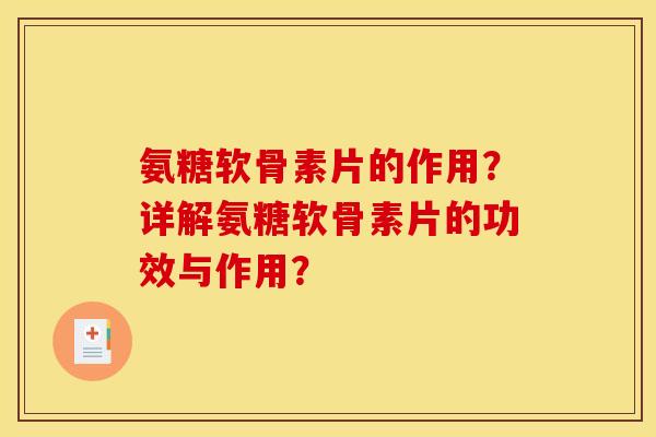 氨糖软骨素片的作用?详解氨糖软骨素片的功效与作用? 氨糖软骨素片的作用?详解氨糖软骨素片的功效与作用?