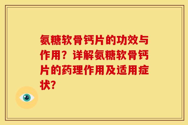 氨糖软骨钙片的功效与作用？详解氨糖软骨钙片的药理作用及适用症状？