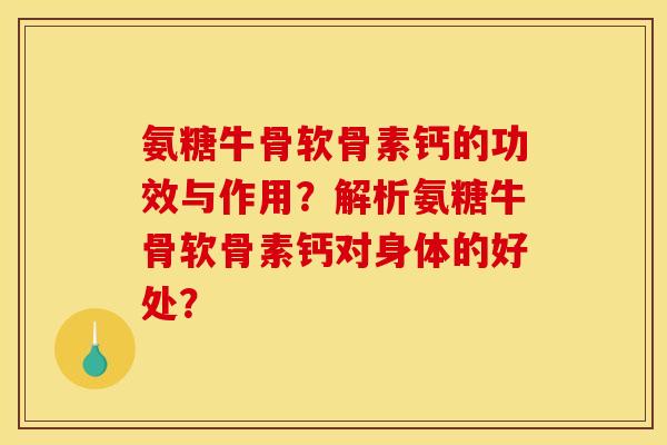 氨糖牛骨软骨素钙的功效与作用?解析氨糖牛骨软骨素钙对身体的好处? 氨糖牛骨软骨素钙的功效与作用?解析氨糖牛骨软骨素钙对身体的好处?