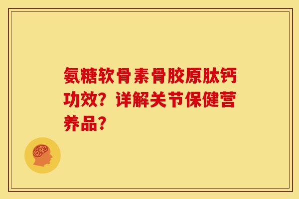 氨糖软骨素骨胶原肽钙功效？详解关节保健营养品？