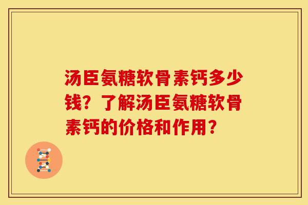 汤臣氨糖软骨素钙多少钱?了解汤臣氨糖软骨素钙的价格和作用? 汤臣氨糖软骨素钙多少钱?了解汤臣氨糖软骨素钙的价格和作用?