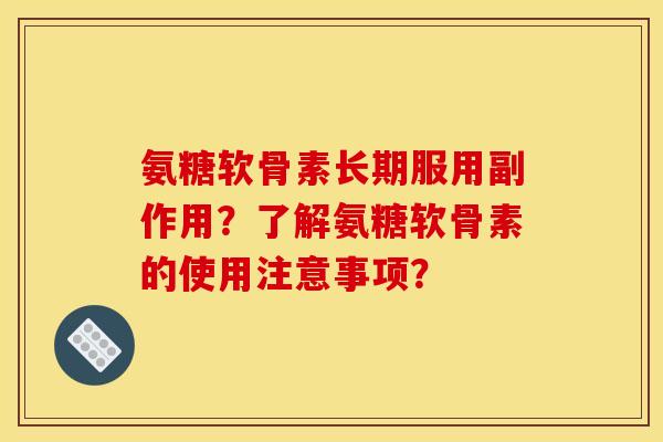 氨糖软骨素长期服用副作用?了解氨糖软骨素的使用注意事项? 氨糖软骨素长期服用副作用?了解氨糖软骨素的使用注意事项?