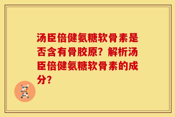 汤臣倍健氨糖软骨素是否含有骨胶原?解析汤臣倍健氨糖软骨素的成分? 汤臣倍健氨糖软骨素是否含有骨胶原?解析汤臣倍健氨糖软骨素的成分?