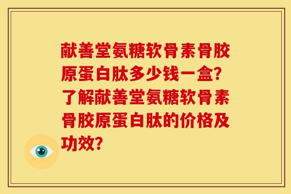 献善堂氨糖软骨素骨胶原蛋白肽多少钱一盒？了解献善堂氨糖软骨素骨胶原蛋白肽的价格及功效？