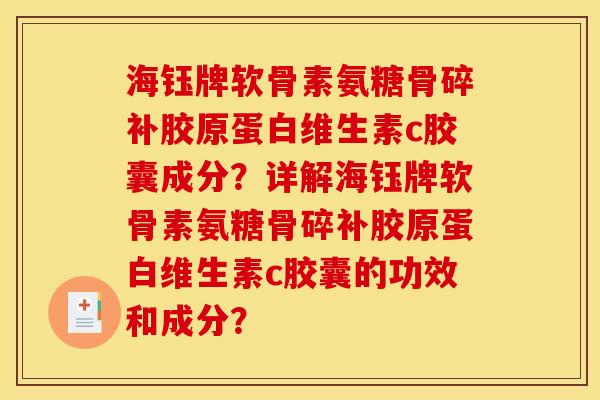 海钰牌软骨素氨糖骨碎补胶原蛋白维生素c胶囊成分?详解海钰牌软骨素氨糖骨碎补胶原蛋白维生素c胶囊的功效和成分? 海钰牌软骨素氨糖骨碎补胶原蛋白维生素c胶囊成分?详解海钰牌软骨素氨糖骨碎补胶原蛋白维生素c胶囊的功效和成分?