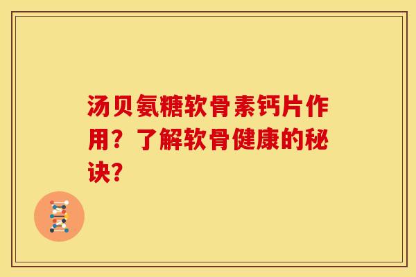 汤贝氨糖软骨素钙片作用？了解软骨健康的秘诀？
