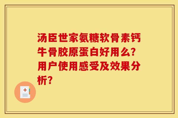 汤臣世家氨糖软骨素钙牛骨胶原蛋白好用么?用户使用感受及效果分析? 汤臣世家氨糖软骨素钙牛骨胶原蛋白好用么?用户使用感受及效果分析?