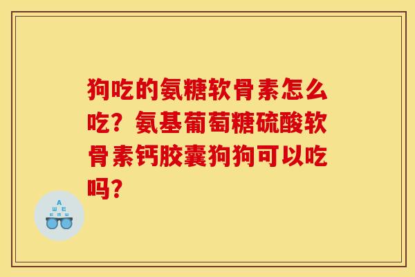 狗吃的氨糖软骨素怎么吃?氨基葡萄糖硫酸软骨素钙胶囊狗狗可以吃吗? 狗吃的氨糖软骨素怎么吃?氨基葡萄糖硫酸软骨素钙胶囊狗狗可以吃吗?