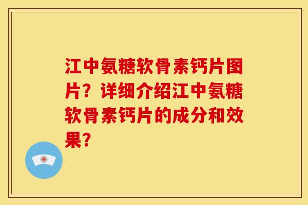 江中氨糖软骨素钙片图片？详细介绍江中氨糖软骨素钙片的成分和效果？