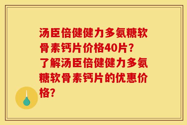 汤臣倍健健力多氨糖软骨素钙片价格40片？了解汤臣倍健健力多氨糖软骨素钙片的优惠价格？