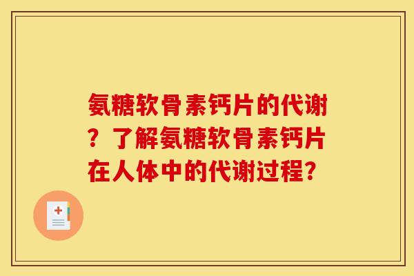 氨糖软骨素钙片的代谢？了解氨糖软骨素钙片在人体中的代谢过程？