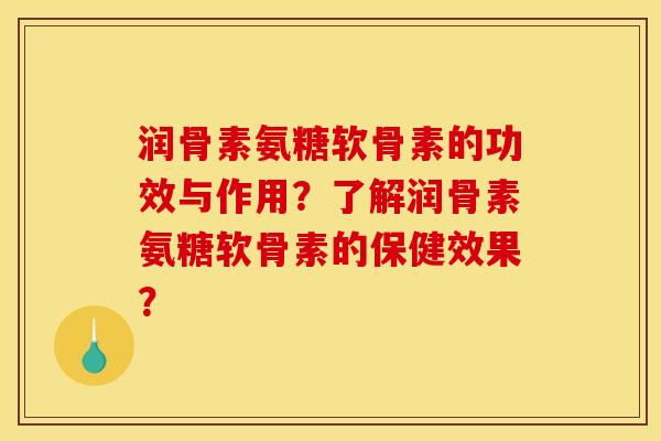 润骨素氨糖软骨素的功效与作用?了解润骨素氨糖软骨素的保健效果? 润骨素氨糖软骨素的功效与作用?了解润骨素氨糖软骨素的保健效果?