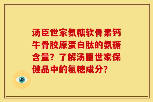 汤臣世家氨糖软骨素钙牛骨胶原蛋白肽的氨糖含量？了解汤臣世家保健品中的氨糖成分？