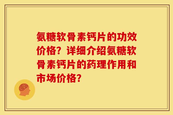 氨糖软骨素钙片的功效价格?详细介绍氨糖软骨素钙片的药理作用和市场价格? 氨糖软骨素钙片的功效价格?详细介绍氨糖软骨素钙片的药理作用和市场价格?