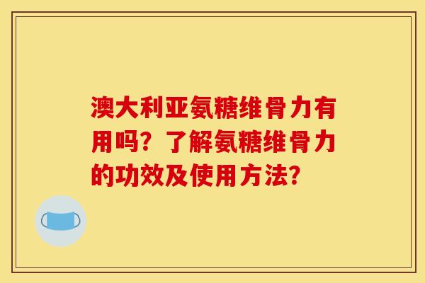 澳大利亚氨糖维骨力有用吗?了解氨糖维骨力的功效及使用方法? 澳大利亚氨糖维骨力有用吗?了解氨糖维骨力的功效及使用方法?