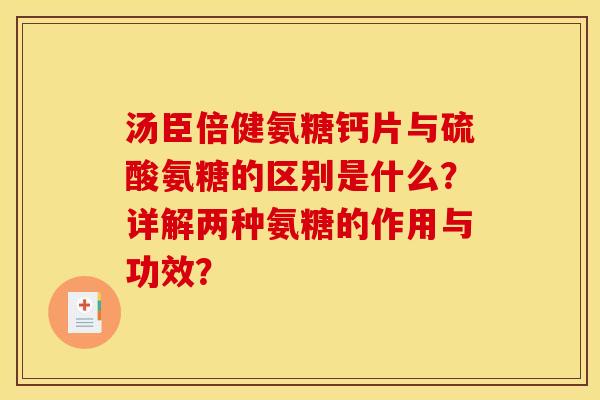 汤臣倍健氨糖钙片与硫酸氨糖的区别是什么?详解两种氨糖的作用与功效? 汤臣倍健氨糖钙片与硫酸氨糖的区别是什么?详解两种氨糖的作用与功效?