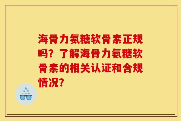 海骨力氨糖软骨素正规吗?了解海骨力氨糖软骨素的相关认证和合规情况? 海骨力氨糖软骨素正规吗?了解海骨力氨糖软骨素的相关认证和合规情况?