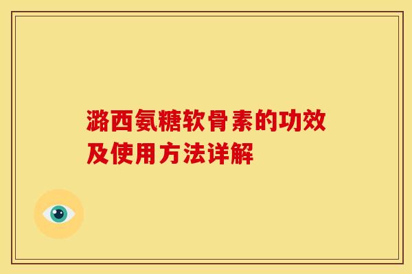 潞西氨糖软骨素的功效及使用方法详解 潞西氨糖软骨素的功效及使用方法详解