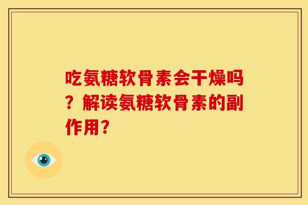 吃氨糖软骨素会干燥吗?解读氨糖软骨素的副作用? 吃氨糖软骨素会干燥吗?解读氨糖软骨素的副作用?