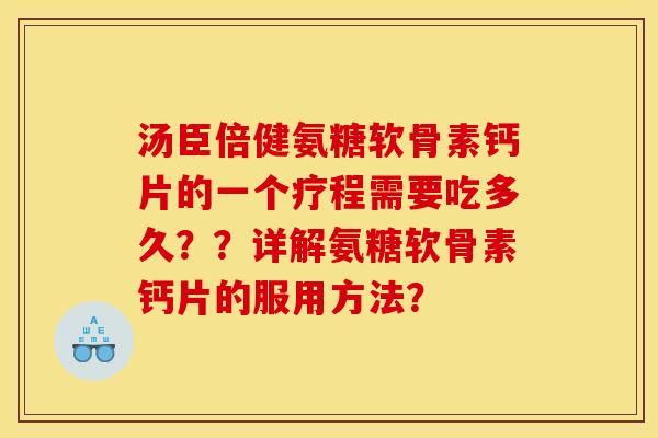 汤臣倍健氨糖软骨素钙片的一个疗程需要吃多久？？详解氨糖软骨素钙片的服用方法？