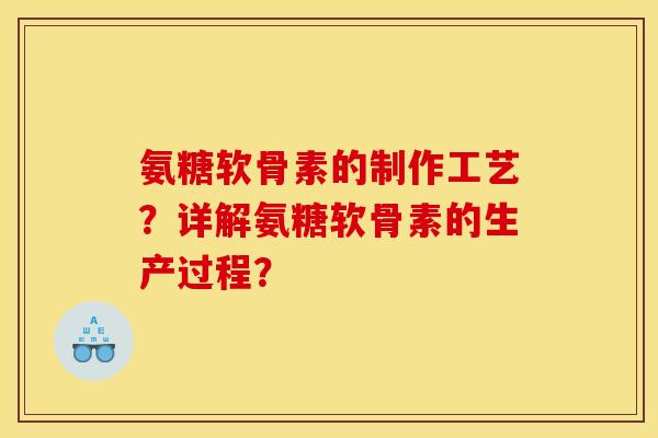 氨糖软骨素的制作工艺?详解氨糖软骨素的生产过程? 氨糖软骨素的制作工艺?详解氨糖软骨素的生产过程?