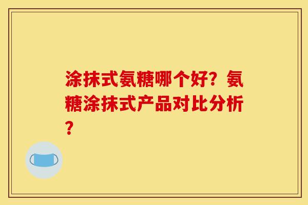 涂抹式氨糖哪个好？氨糖涂抹式产品对比分析？