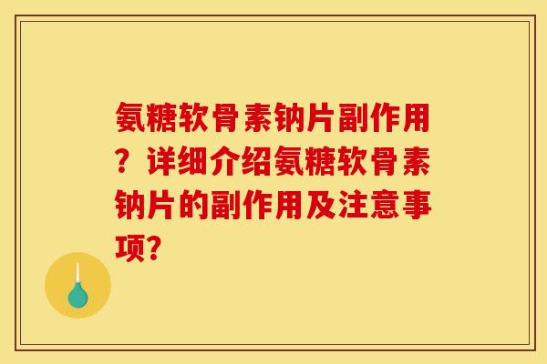 氨糖软骨素钠片副作用？详细介绍氨糖软骨素钠片的副作用及注意事项？