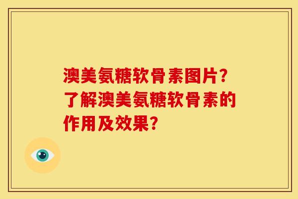 澳美氨糖软骨素图片？了解澳美氨糖软骨素的作用及效果？