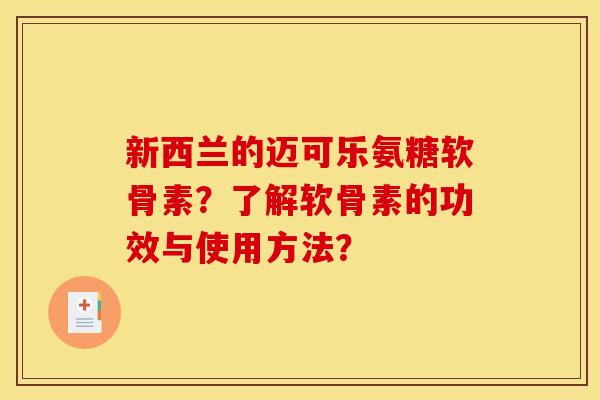 新西兰的迈可乐氨糖软骨素？了解软骨素的功效与使用方法？