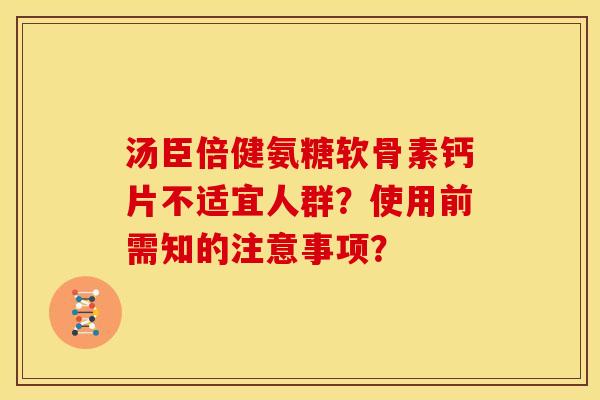 汤臣倍健氨糖软骨素钙片不适宜人群？使用前需知的注意事项？