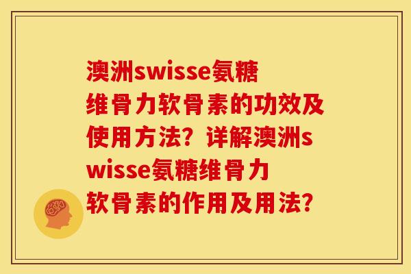 澳洲swisse氨糖维骨力软骨素的功效及使用方法？详解澳洲swisse氨糖维骨力软骨素的作用及用法？