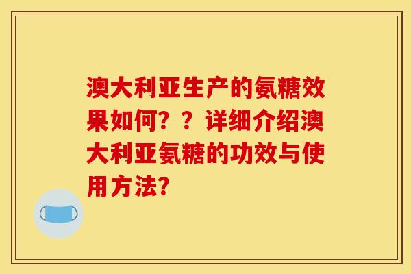 澳大利亚生产的氨糖效果如何？？详细介绍澳大利亚氨糖的功效与使用方法？