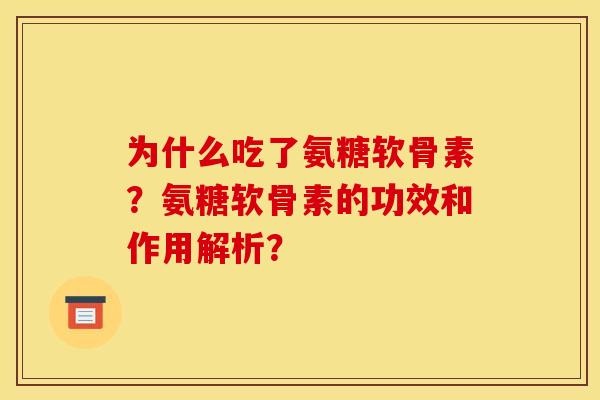 为什么吃了氨糖软骨素？氨糖软骨素的功效和作用解析？