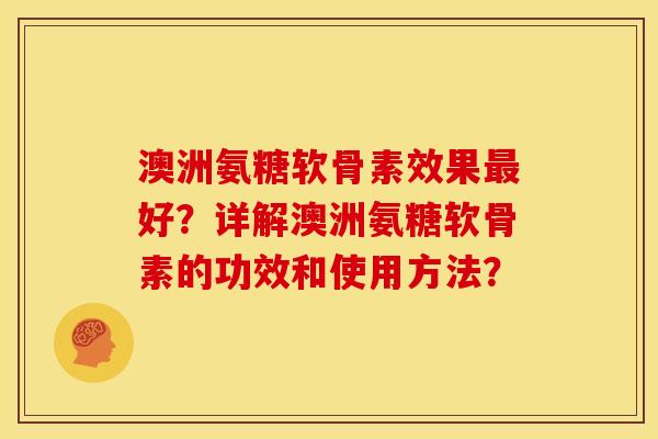 澳洲氨糖软骨素效果好？详解澳洲氨糖软骨素的功效和使用方法？