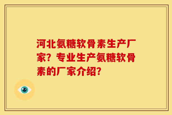 河北氨糖软骨素生产厂家?专业生产氨糖软骨素的厂家介绍? 河北氨糖软骨素生产厂家?专业生产氨糖软骨素的厂家介绍?