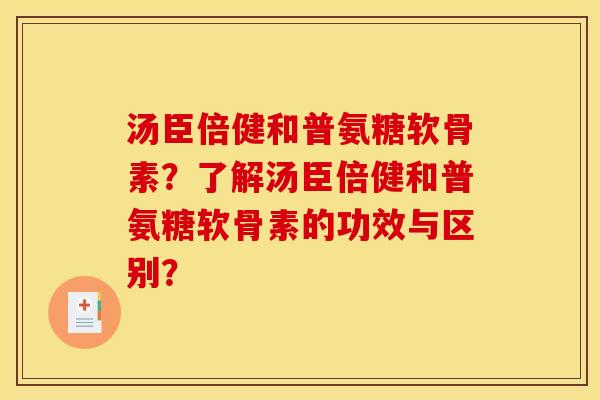 汤臣倍健和普氨糖软骨素？了解汤臣倍健和普氨糖软骨素的功效与区别？