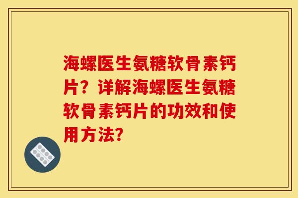 海螺医生氨糖软骨素钙片？详解海螺医生氨糖软骨素钙片的功效和使用方法？