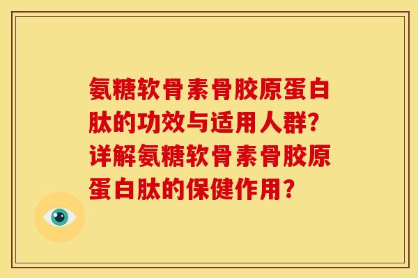 氨糖软骨素骨胶原蛋白肽的功效与适用人群？详解氨糖软骨素骨胶原蛋白肽的保健作用？