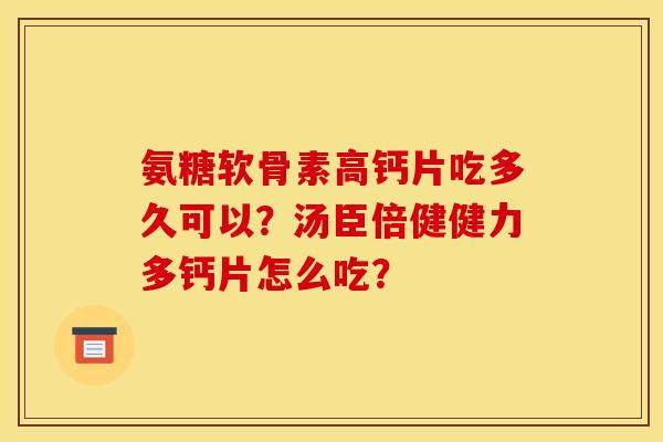 氨糖软骨素高钙片吃多久可以?汤臣倍健健力多钙片怎么吃? 氨糖软骨素高钙片吃多久可以?汤臣倍健健力多钙片怎么吃?