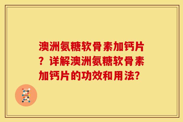 澳洲氨糖软骨素加钙片？详解澳洲氨糖软骨素加钙片的功效和用法？