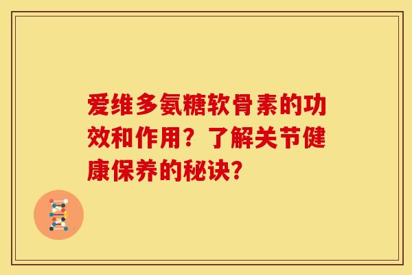 爱维多氨糖软骨素的功效和作用？了解关节健康保养的秘诀？
