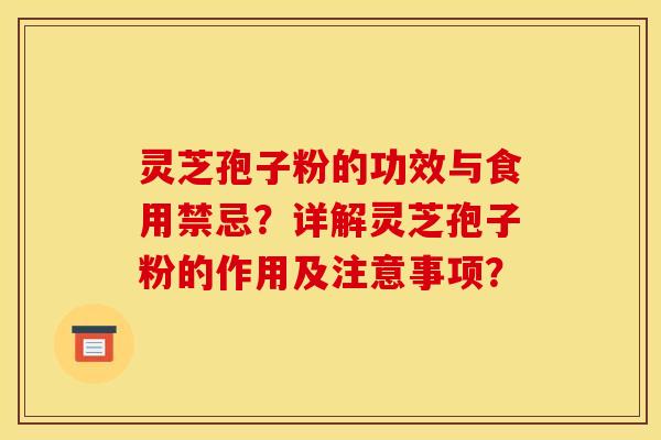 灵芝孢子粉的功效与食用禁忌？详解灵芝孢子粉的作用及注意事项？