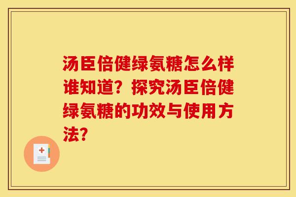 汤臣倍健绿氨糖怎么样谁知道？探究汤臣倍健绿氨糖的功效与使用方法？
