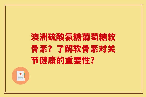 澳洲硫酸氨糖葡萄糖软骨素?了解软骨素对关节健康的重要性? 澳洲硫酸氨糖葡萄糖软骨素?了解软骨素对关节健康的重要性?