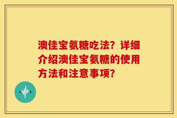澳佳宝氨糖吃法？详细介绍澳佳宝氨糖的使用方法和注意事项？